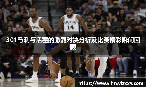 301马刺与活塞的激烈对决分析及比赛精彩瞬间回顾