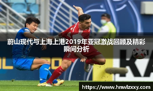 蔚山现代与上海上港2019年亚冠激战回顾及精彩瞬间分析