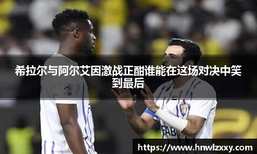 希拉尔与阿尔艾因激战正酣谁能在这场对决中笑到最后