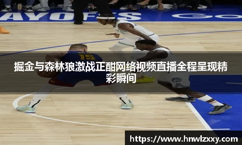 掘金与森林狼激战正酣网络视频直播全程呈现精彩瞬间
