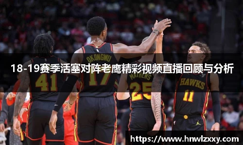 18-19赛季活塞对阵老鹰精彩视频直播回顾与分析